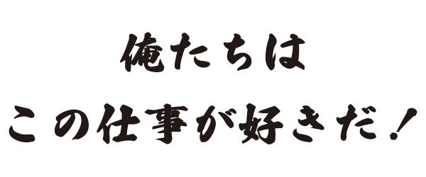 俺たちはこの仕事が好きだ